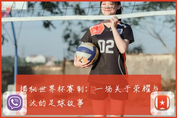 揭秘世界杯赛制：一场关于荣耀与淘汰的足球故事