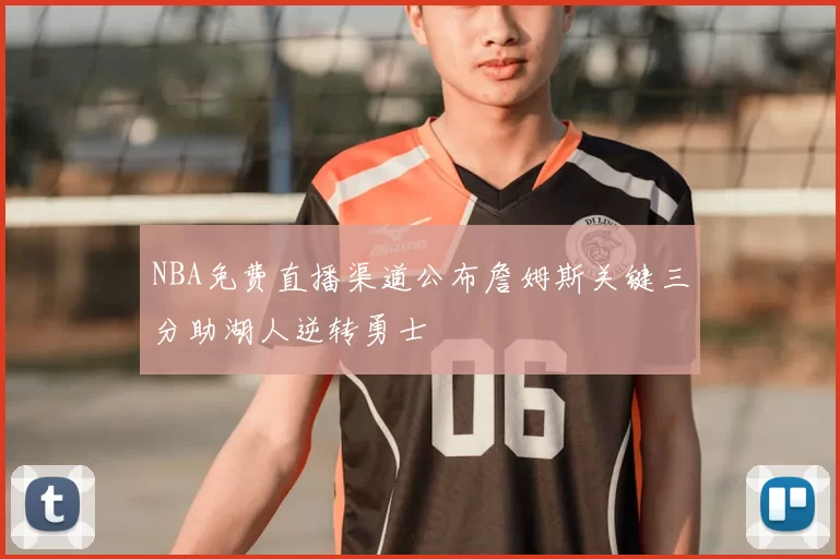 NBA免费直播渠道公布詹姆斯关键三分助湖人逆转勇士