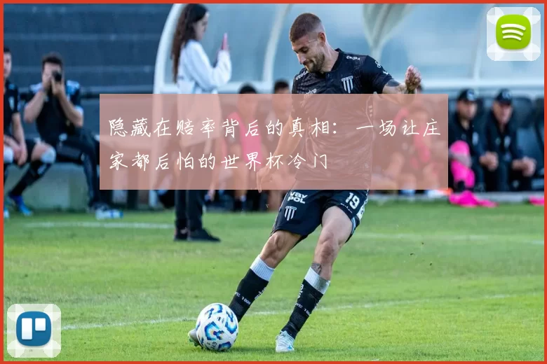 隐藏在赔率背后的真相：一场让庄家都后怕的世界杯冷门