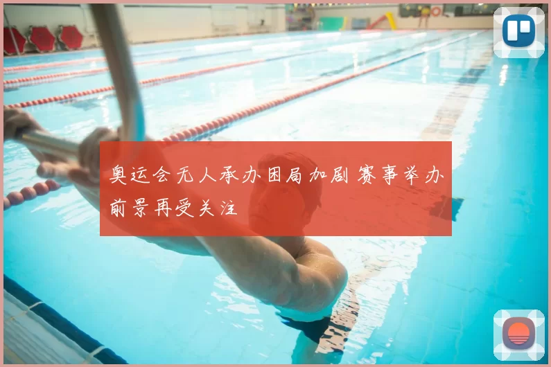 奥运会无人承办困局加剧 赛事举办前景再受关注