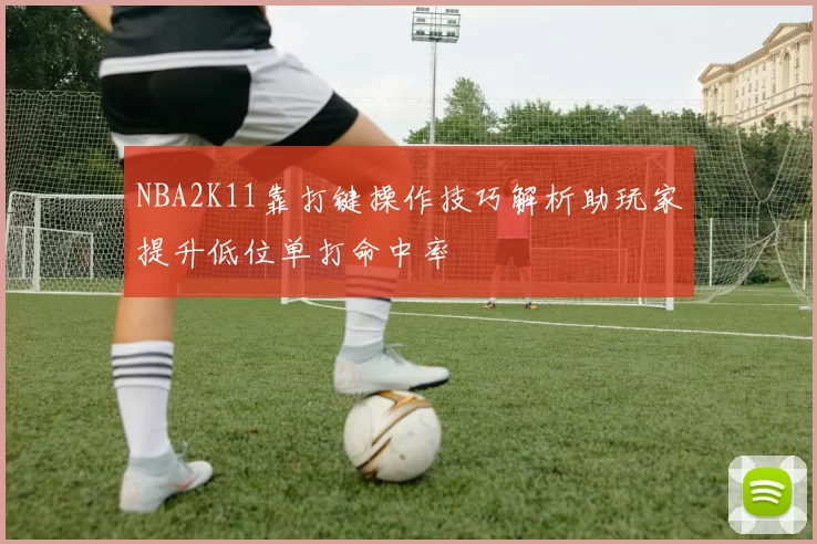NBA2K11靠打键操作技巧解析助玩家提升低位单打命中率